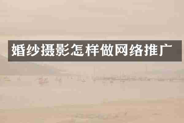 婚纱摄影怎样做网络推广