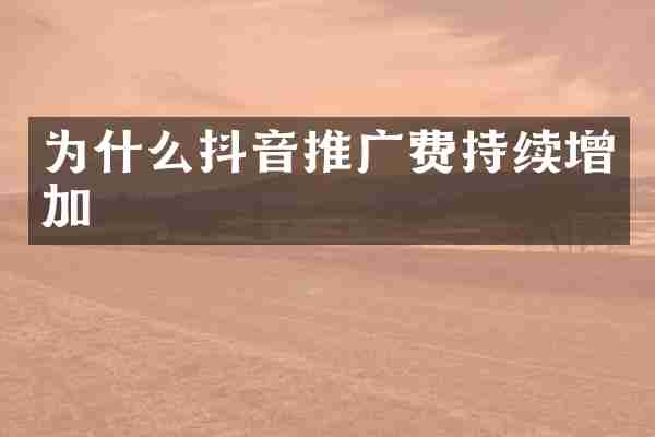 为什么抖音推广费持续增加