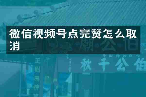 微信视频号点完赞怎么取消