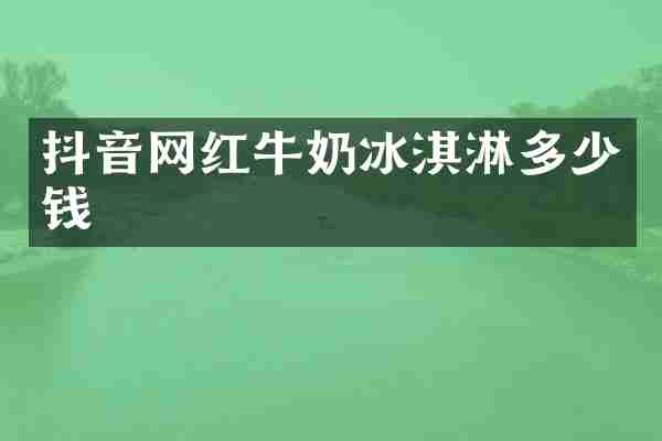 抖音网红牛奶冰淇淋多少钱