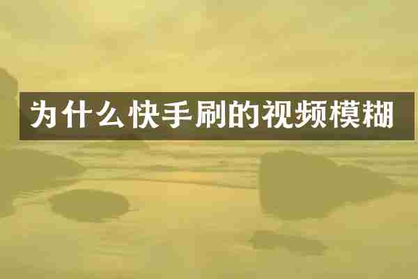 为什么快手刷的视频模糊