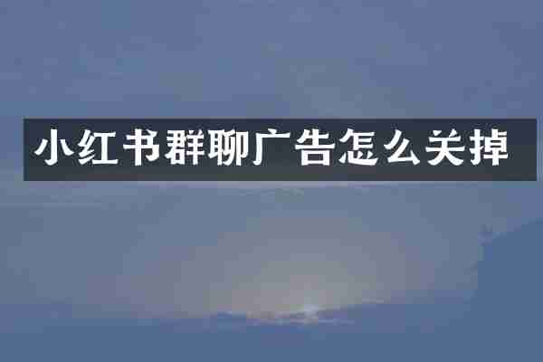 小红书群聊广告怎么关掉