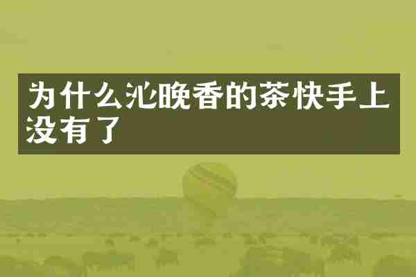 为什么沁晚香的茶快手上没有了