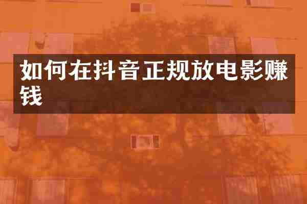 如何在抖音正规放电影赚钱