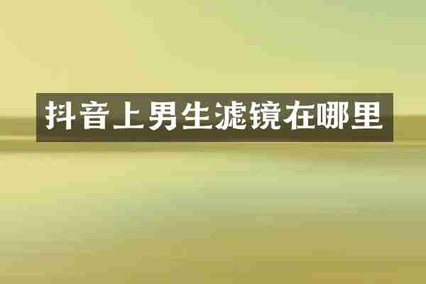 抖音上男生滤镜在哪里
