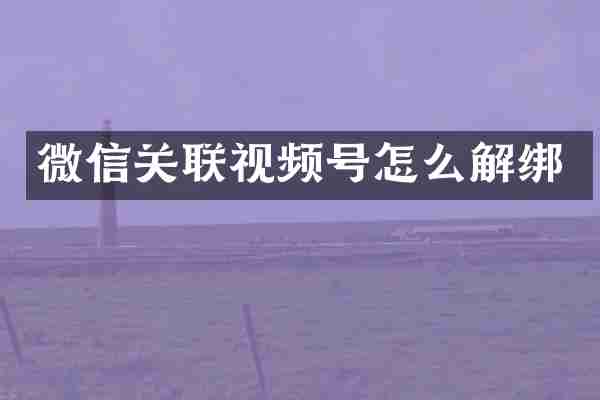 微信关联视频号怎么解绑