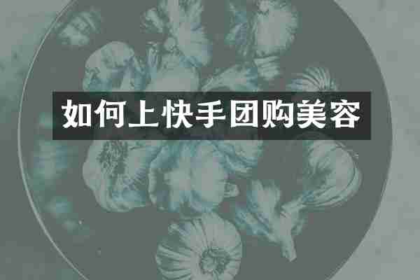 如何上快手团购美容