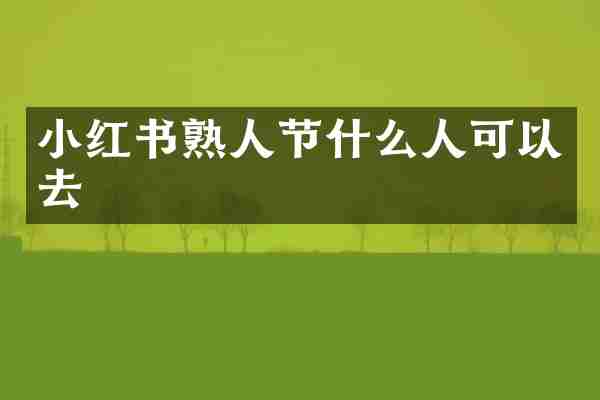小红书熟人节什么人可以去