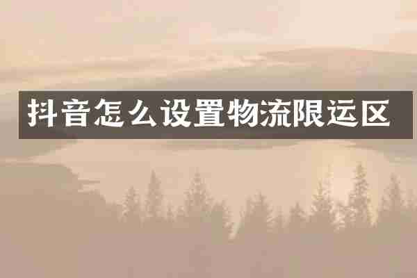 抖音怎么设置物流限运区