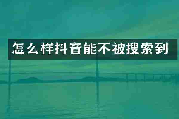 怎么样抖音能不被搜索到