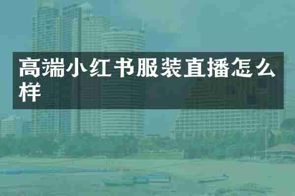 高端小红书服装直播怎么样