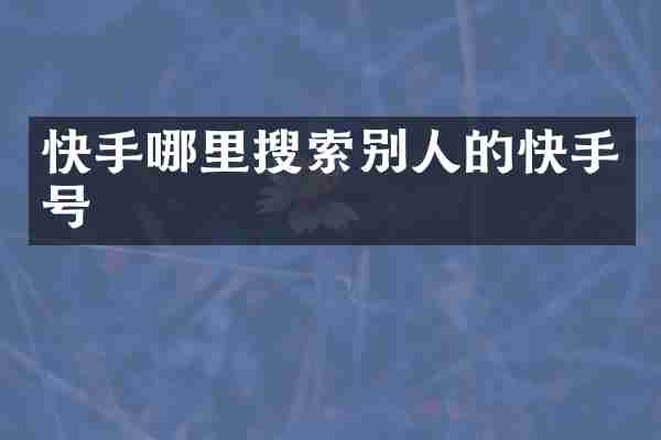 快手哪里搜索别人的快手号
