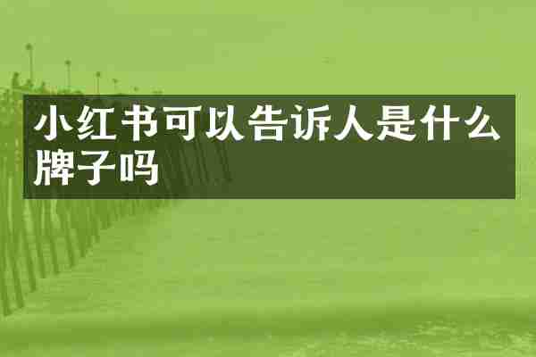 小红书可以告诉人是什么牌子吗