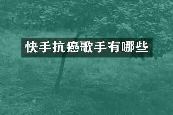 快手抗癌歌手有哪些