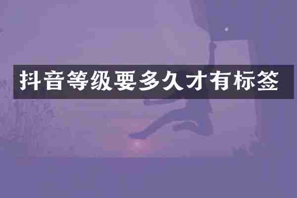 抖音等级要多久才有标签
