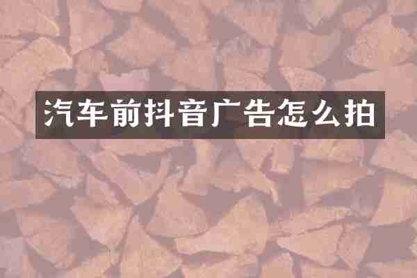 汽车前抖音广告怎么拍