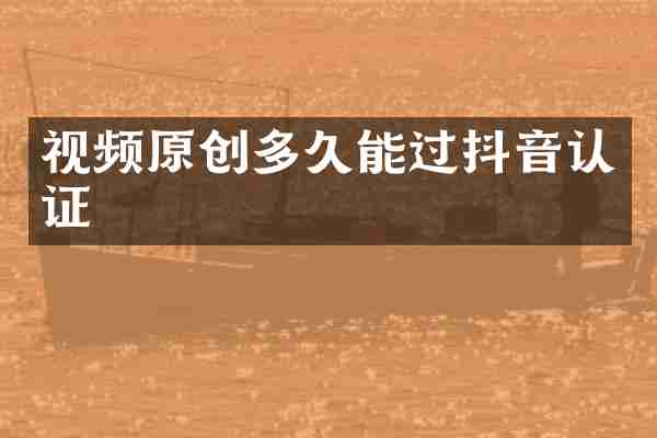 视频原创多久能过抖音认证