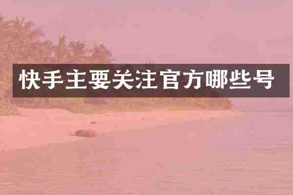 快手主要关注官方哪些号