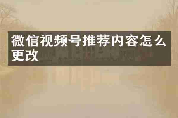 微信视频号推荐内容怎么更改