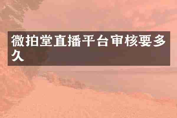 微拍堂直播平台审核要多久