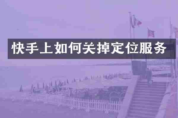 快手上如何关掉定位服务