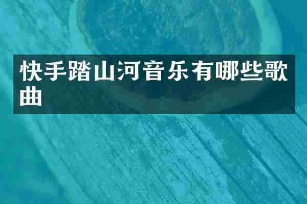 快手踏山河音乐有哪些歌曲