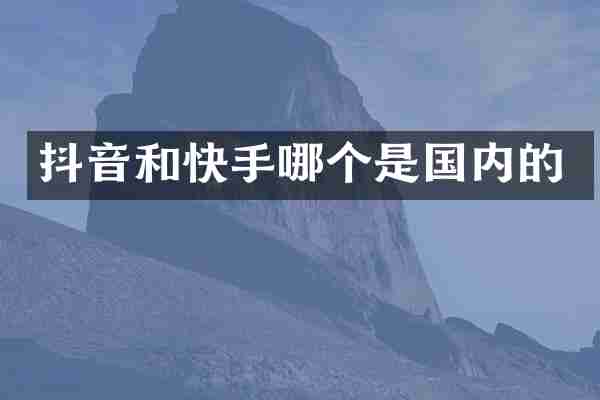 抖音和快手哪个是国内的