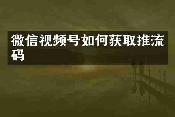 微信视频号如何获取推流码