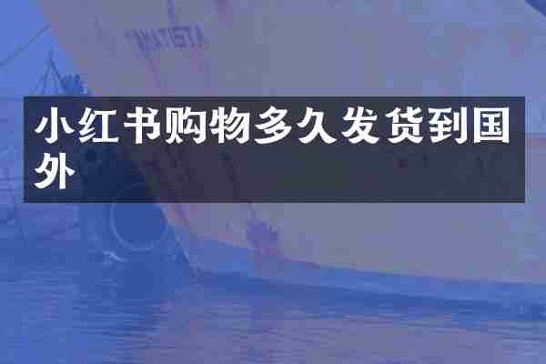 小红书购物多久发货到国外