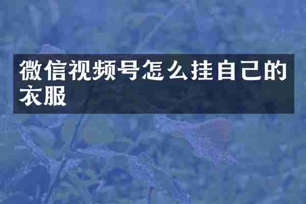 微信视频号怎么挂自己的衣服