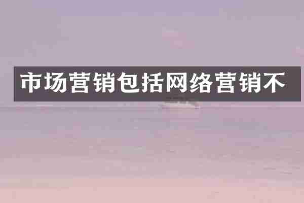 市场营销包括网络营销不