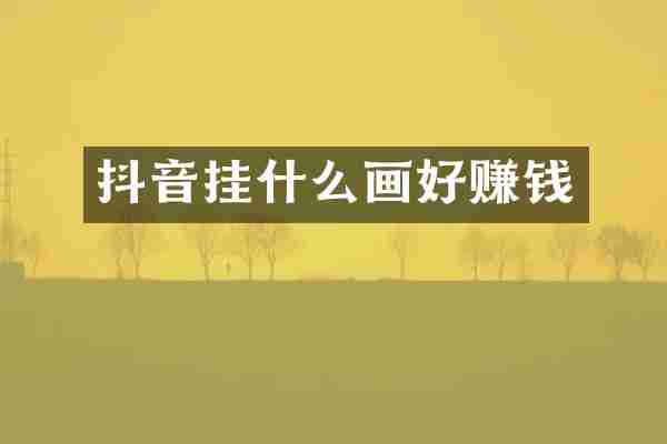抖音挂什么画好赚钱