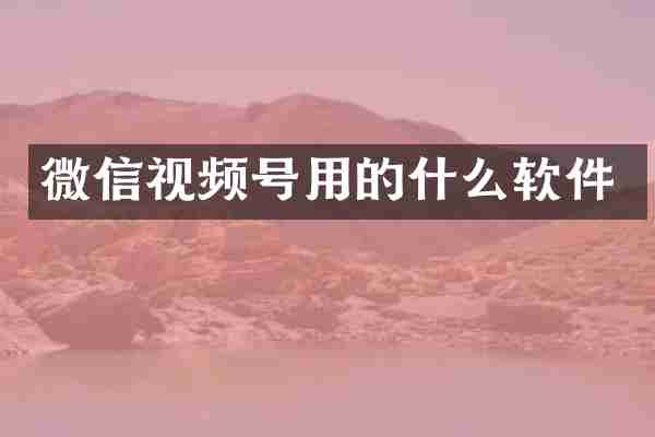 微信视频号用的什么软件