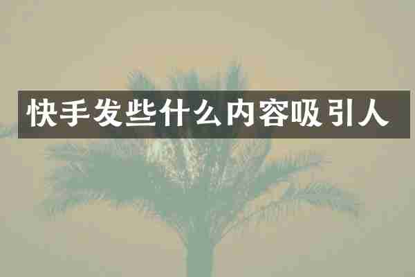 快手发些什么内容吸引人