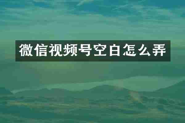 微信视频号空白怎么弄