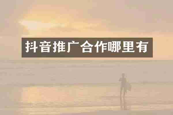 抖音推广合作哪里有