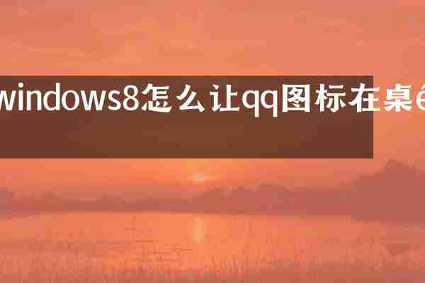 windows8怎么让qq图标在桌面