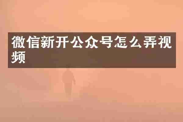 微信新开公众号怎么弄视频