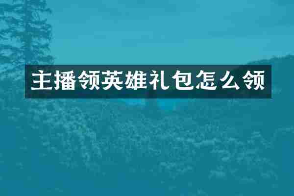 主播领英雄礼包怎么领