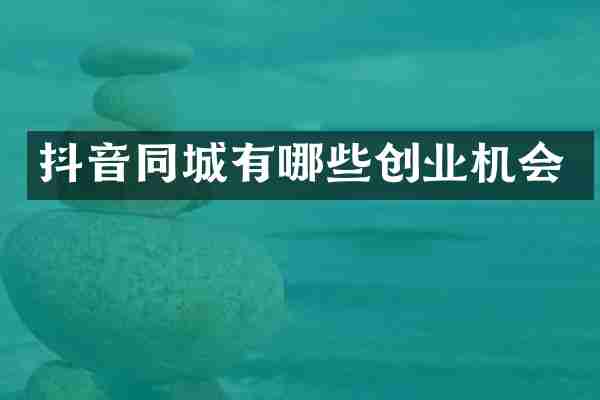 抖音同城有哪些创业机会