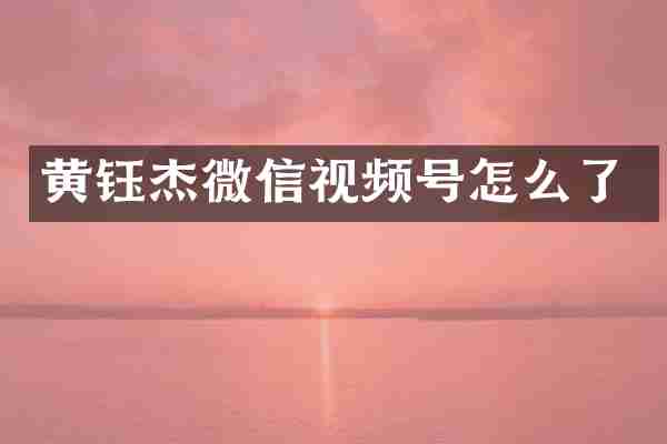 黄钰杰微信视频号怎么了