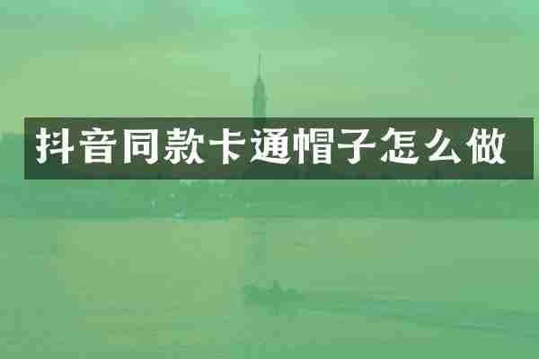 抖音同款卡通帽子怎么做
