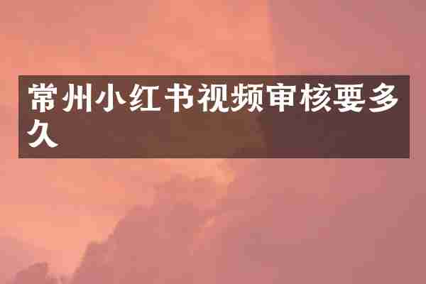 常州小红书视频审核要多久