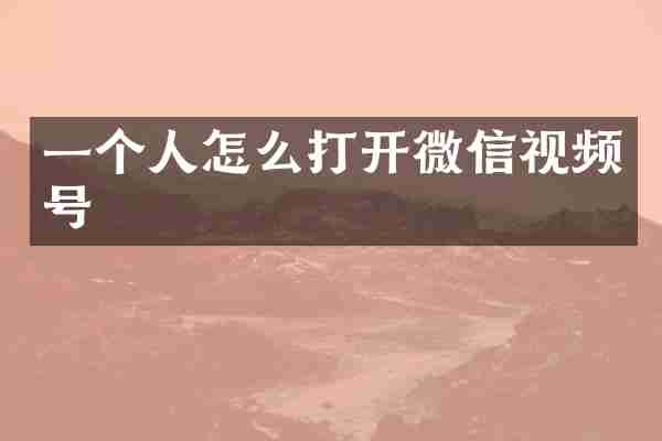 一个人怎么打开微信视频号