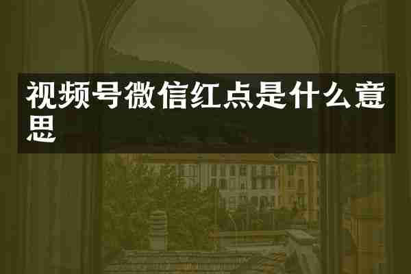 视频号微信红点是什么意思