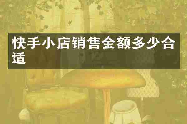 快手小店销售金额多少合适