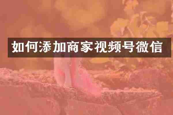 如何添加商家视频号微信