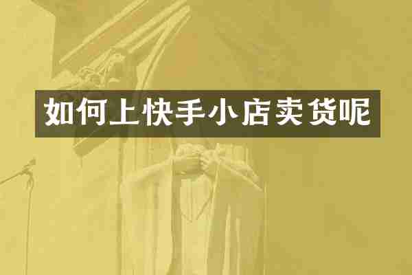 如何上快手小店卖货呢