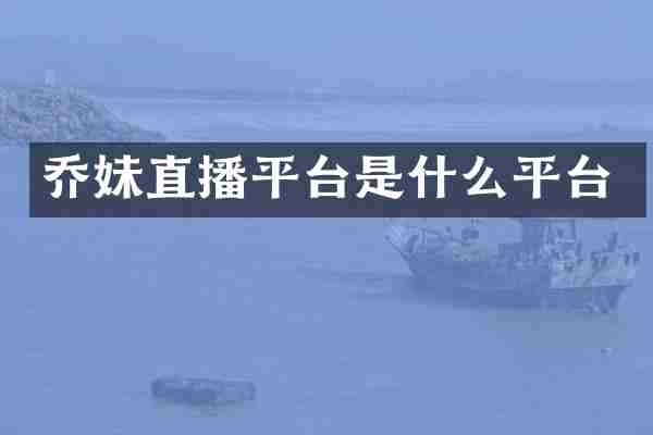 乔妹直播平台是什么平台