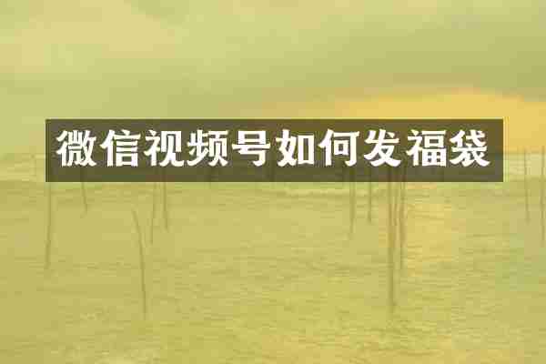 微信视频号如何发福袋